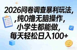 2026问卷调查暴利玩法，纯0撸无脑操作，小学生都能做，每天轻松日入100+【揭秘】-中创网_分享创业项目_助您在家赚钱