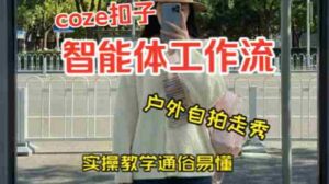 通过Coze工作流,制作《美女户外自拍走秀视频》,两分钟制作完成,从0到1演示搭建过程,实操教学-中创网_分享创业项目_助您在家赚钱
