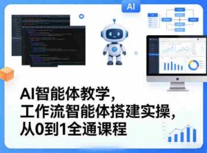 AI智能体教学,工作流智能体搭建实操,从0到1全通课程-中创网_分享创业项目_助您在家赚钱