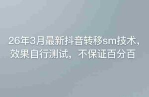 26年3月最新抖音转移sm技术，效果自行测试，不保证百分百-中创网_分享创业项目_助您在家赚钱