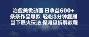 治愈美食动画，日收益6张+，条条作品爆款，轻松3分钟复刻，当下最火玩法，保姆级拆解教程-中创网_分享创业项目_助您在家赚钱