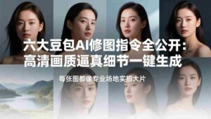 （17481期）六大豆包AI修图指令全公开：高清画质逼真细节一键生成，每张图都像专业场地实拍大片-中创网_分享创业项目_助您在家赚钱