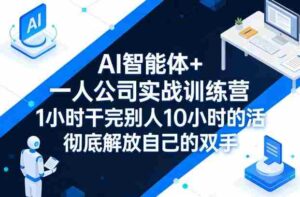 AI智能体+一人公司实战训练营,1小时干完别人10小时的活,彻底解放自己的双手-中创网_分享创业项目_助您在家赚钱