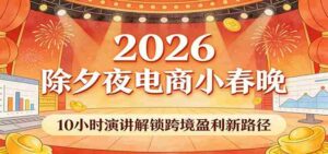 2026除夕夜电商小春晚,10小时演讲解锁跨境盈利新路径-中创网_分享创业项目_助您在家赚钱