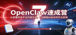 OpenClaw速成营:从部署到多平台内容生成,7天解锁AI自动写作与变现-中创网_分享创业项目_助您在家赚钱