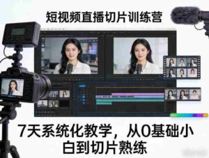 短视频直播切片训练营,7天系统化教学,从0基础小白到切片熟练-中创网_分享创业项目_助您在家赚钱
