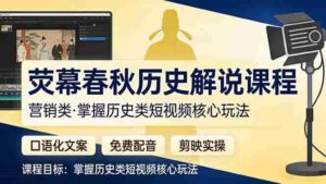 （17686期）荧幕春秋历史(营销类）解说课程：口语化文案+免费配音+剪映实操，掌握历史类短视频核心玩法-中创网_分享创业项目_助您在家赚钱