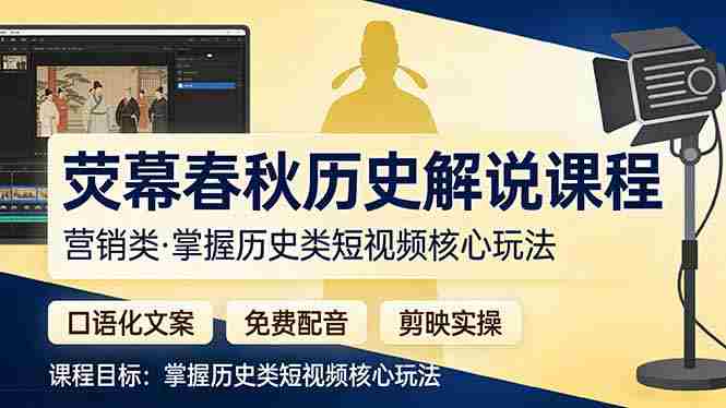 （17686期）荧幕春秋历史(营销类）解说课程：口语化文案+免费配音+剪映实操，掌握历史类短视频核心玩法-中创网_分享创业项目_助您在家赚钱