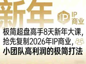 极简超盘高手8天新年大课(26年3月4-13日),抢先复制2026年IP商业,小团队高利润的极简打法-中创网_分享创业项目_助您在家赚钱