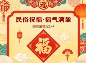 公众号流量主之民俗祝福赛道,选题不愁,结构固定,阅读稳定1w+-中创网_分享创业项目_助您在家赚钱