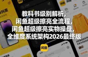 教科书级别解析,闲鱼超级擦亮全流程,闲鱼超级擦亮实物操盘,全维度系统架构2026最终版-中创网_分享创业项目_助您在家赚钱