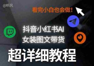 抖音小红书AI女装图文带货教程全拆解！小白看了也会做，可批量可矩阵玩法-中创网_分享创业项目_助您在家赚钱
