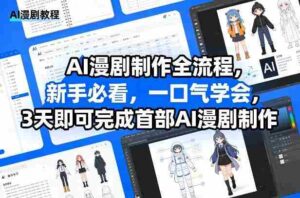 AI漫剧制作全流程,新手必看,一口气学会,3天即可完成首部AI漫剧制作-中创网_分享创业项目_助您在家赚钱
