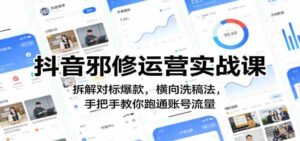 抖音邪修运营实战课：拆解对标爆款，横向洗稿法，手把手教你跑通账号流量-中创网_分享创业项目_助您在家赚钱
