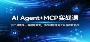 AI Agent+MCP实战课：多工具集成 + 数据库开发，从0到1搭建商业级编程智能体-中创网_分享创业项目_助您在家赚钱