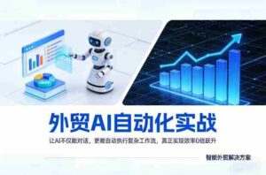外贸AI自动化实战,让AI不仅能对话,更能自动执行复杂工作流,真正实现效率10倍跃升-中创网_分享创业项目_助您在家赚钱