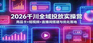 2026千川全域投放实操营:商品卡+短视频+直播间搭建与优化落地-中创网_分享创业项目_助您在家赚钱