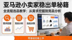 (17656期)亚马逊小卖家稳出单秘籍:全流程选品教学,从需求挖掘到竞品分析,零基础也能上手-中创网_分享创业项目_助您在家赚钱