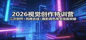 2026视觉创作特训营:二次创作+风格合成+摄影调色等全技能突破-中创网_分享创业项目_助您在家赚钱
