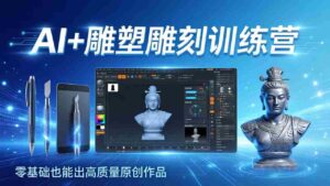 (17651期)AI+雕塑雕刻训练营:从AI创作、大模型训练到3D雕刻 + 渲染,零基础也能出高质量原创作品-中创网_分享创业项目_助您在家赚钱