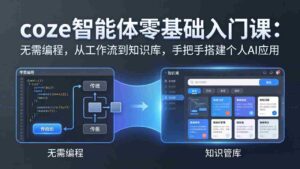 (17775期)coze智能体零基础入门课:无需编程,从工作流到知识库,手把手搭建个人AI应用-中创网_分享创业项目_助您在家赚钱