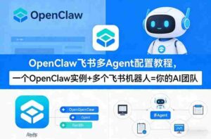 OpenClaw飞书多Agent配置教程(破局星球版),一个OpenClaw实例+多个飞书机器人=你的AI团队-中创网_分享创业项目_助您在家赚钱