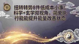 （17837期）某付费文章：扭转运势8件低成本小事：科学+玄学双视角，简单执行就能提升能量改善状态-中创网_分享创业项目_助您在家赚钱
