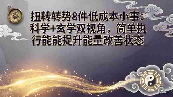 （17837期）某付费文章：扭转运势8件低成本小事：科学+玄学双视角，简单执行就能提升能量改善状态-中创网_分享创业项目_助您在家赚钱