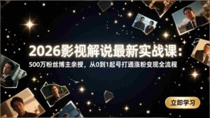 (17530期)2026影视解说最新实战课:500万粉丝博主亲授,从0到1起号打通涨粉变现全流程-中创网_分享创业项目_助您在家赚钱