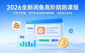 2026全新闲鱼高阶陪跑课程,手把手带教,带你吃透规则纵横闲鱼,实现稳定变现-中创网_分享创业项目_助您在家赚钱
