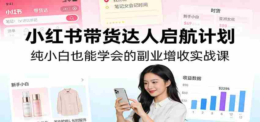 小红书带货达人启航计划：纯小白也能学会的副业增收实战课-中创网_分享创业项目_助您在家赚钱