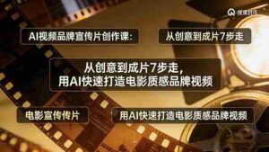 (17697期)AI视频品牌宣传片创作课:从创意到成片7步走,用AI快速打造电影质感品牌视频-中创网_分享创业项目_助您在家赚钱