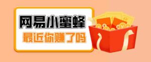 首发!网易小蜜蜂拉新,19元/单,网易大厂背书,零成本零门槛,月入轻松破万-中创网_分享创业项目_助您在家赚钱