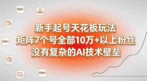 新手起号天花板玩法，矩阵7个号全部10W+以上粉丝，没有复杂的AI技术壁垒-中创网_分享创业项目_助您在家赚钱