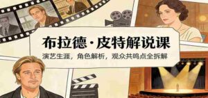 演员说-布拉德.皮特解说课:演艺生涯,角色解析,观众共鸣点全拆解-中创网_分享创业项目_助您在家赚钱