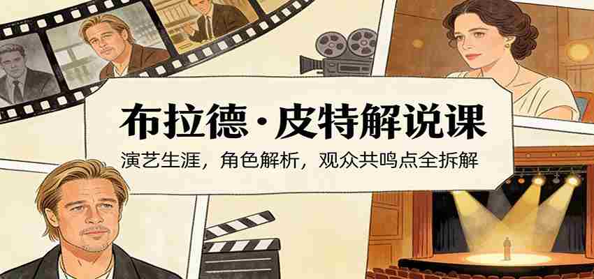 演员说-布拉德.皮特解说课：演艺生涯，角色解析，观众共鸣点全拆解-中创网_分享创业项目_助您在家赚钱