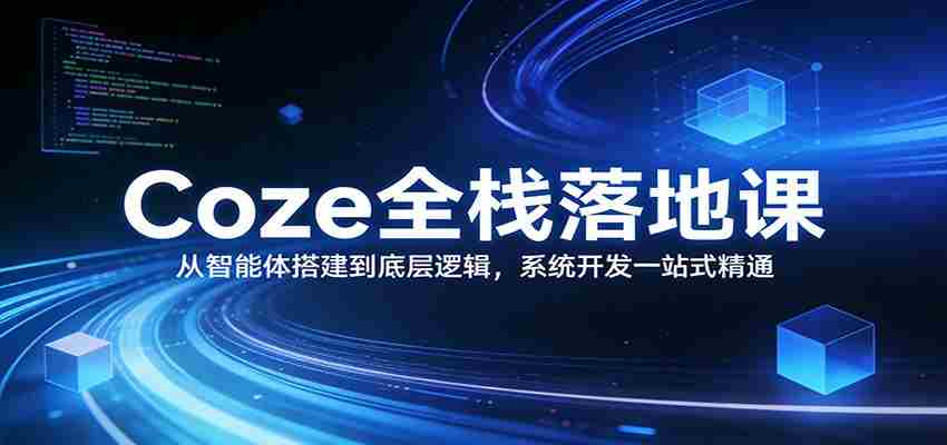 Coze全栈落地课：从智能体搭建到底层逻辑 ，系统开发一站式精通-中创网_分享创业项目_助您在家赚钱