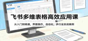 飞书多维表格高效应用课:从入门到精通,界面操作,自动化,多行业实战案例-中创网_分享创业项目_助您在家赚钱