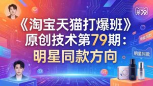 (17739期)《淘宝天猫打爆班》原创技术第79期:明星同款方向-中创网_分享创业项目_助您在家赚钱