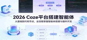 2026 Coze平台搭建智能体:从基础到代码节点,全流程掌握智能体搭建与插件开发-中创网_分享创业项目_助您在家赚钱