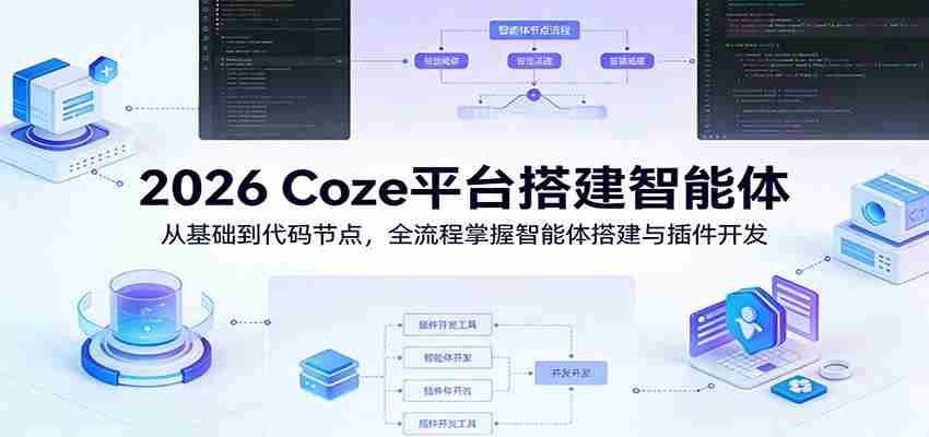2026 Coze平台搭建智能体：从基础到代码节点，全流程掌握智能体搭建与插件开发-中创网_分享创业项目_助您在家赚钱