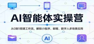 AI智能体实操营:从0到1搭建工作流,解锁小程序、邮箱、数字人多场景应用-中创网_分享创业项目_助您在家赚钱