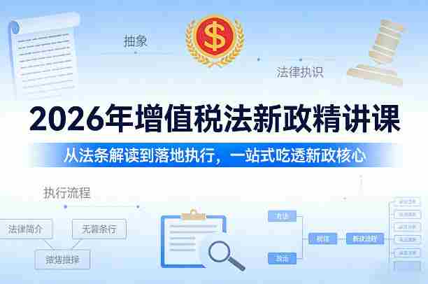 2026年增值税法新政精讲课，从法条解读到落地执行，一站式吃透新政核心-中创网_分享创业项目_助您在家赚钱