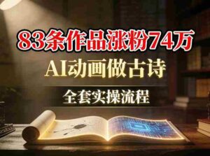 AI动画做古诗,83条作品涨粉74W,全套实操流程-中创网_分享创业项目_助您在家赚钱