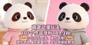 萌宠动漫玩法，101个作品涨粉189.3W，小白轻松上手，操作简单，流量爆炸，实战保姆级教学-中创网_分享创业项目_助您在家赚钱