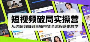 短视频破局实操营:从选题剪辑到直播带货全流程落地教学-中创网_分享创业项目_助您在家赚钱