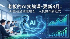 (17772期)老板的AI实战课-更新3月:AI驱动全域增长,人机协作新范式,用AI提高企业效率、利润与竞争力-中创网_分享创业项目_助您在家赚钱