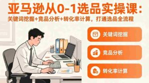 (17567期)亚马逊从0-1选品实操课(更新3月):关键词挖掘+竞品分析+转化率计算,47节打通选品全流程-中创网_分享创业项目_助您在家赚钱