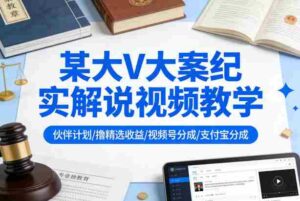 某大V大案纪实解说视频教学,可做伙伴计划、撸精选收益,视频号和支付宝分成计划均可-中创网_分享创业项目_助您在家赚钱