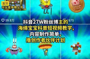 抖音27W粉丝博主的海绵宝宝科普短视频教学,内容制作简单,撸创作者伙伴计划-中创网_分享创业项目_助您在家赚钱